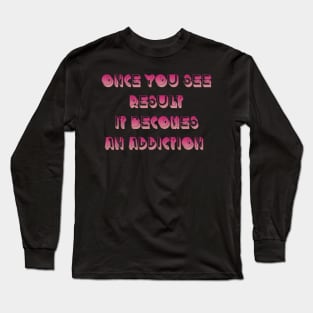 Once you see result it becomes an addiction Long Sleeve T-Shirt